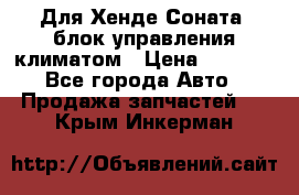 Для Хенде Соната5 блок управления климатом › Цена ­ 2 500 - Все города Авто » Продажа запчастей   . Крым,Инкерман